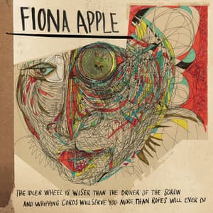 The Idler Wheel Is Wiser Than the Driver of the Screw and Whipping Cords Will Serve You More Than Ropes Will Ever Do - Fiona Apple