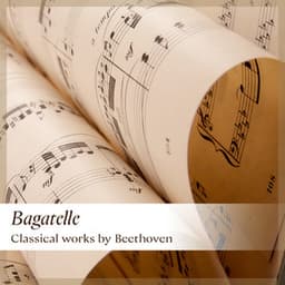 'Bagatelle' - Classical works by Beethoven - Ludwig van Beethoven