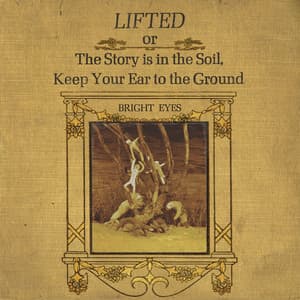 LIFTED or The Story Is in the Soil, Keep Your Ear to the Ground - Bright Eyes