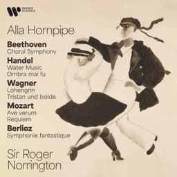 Alla Hornpipe. Beethoven: Choral Symphony - Handel: Water Music & Ombra mai fu - Wagner: Lohengrin & Tristan und Isolde - Mozart: Ave verum & Requiem - Berlioz: Symphonie fantastique - Sir Roger Norrington