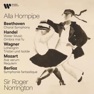 Alla Hornpipe. Beethoven: Choral Symphony - Handel: Water Music & Ombra mai fu - Wagner: Lohengrin & Tristan und Isolde - Mozart: Ave verum & Requiem - Berlioz: Symphonie fantastique - Sir Roger Norrington