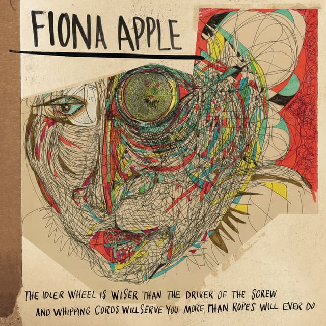 The Idler Wheel Is Wiser Than the Driver of the Screw and Whipping Cords Will Serve You More Than Ropes Will Ever Do - Fiona Apple