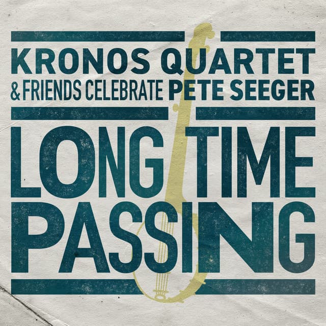 Long Time Passing: Kronos Quartet and Friends Celebrate Pete Seeger - Kronos Quartet